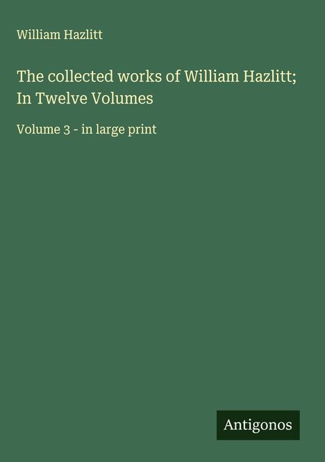 William Hazlitt: The collected works of William Hazlitt; In Twelve Volumes, Buch