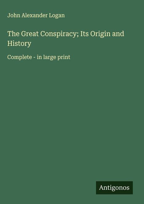 John Alexander Logan: The Great Conspiracy; Its Origin and History, Buch