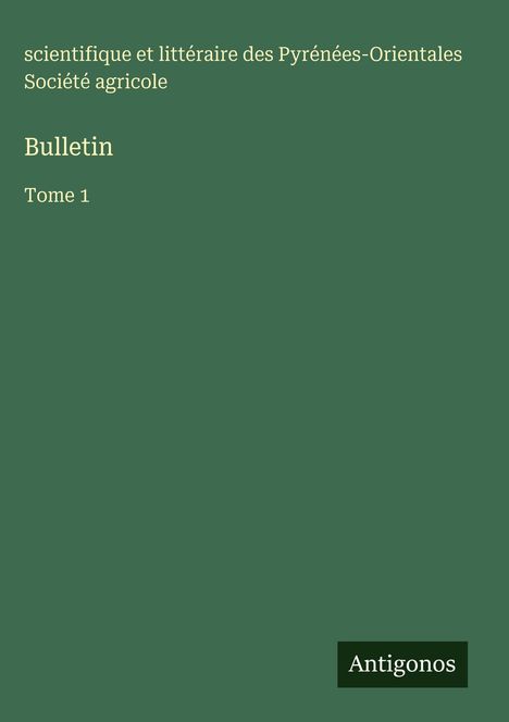 Oben links: "scientifique et littéraire des Pyrénées-Orientales Société agricole". Mittig: "Bulletin Tome 1". Unten: "Antigonos".