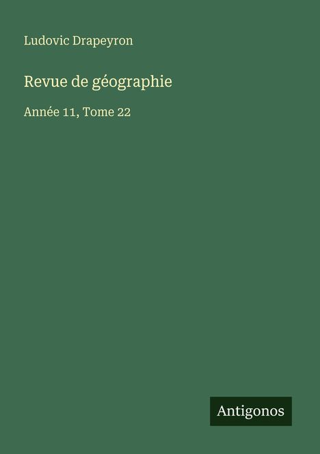 Ludovic Drapeyron, Revue de géographie, Année 11, Tome 22. Grüner Hintergrund, unten rechts "Antigonos" als Logo.