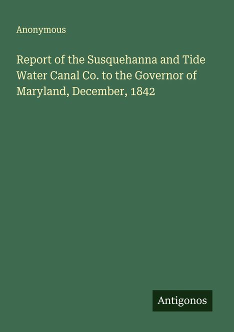 Anonymous: Report of the Susquehanna and Tide Water Canal Co. to the Governor of Maryland, December, 1842, Buch
