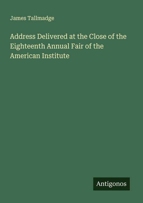 James Tallmadge: Address Delivered at the Close of the Eighteenth Annual Fair of the American Institute, Buch