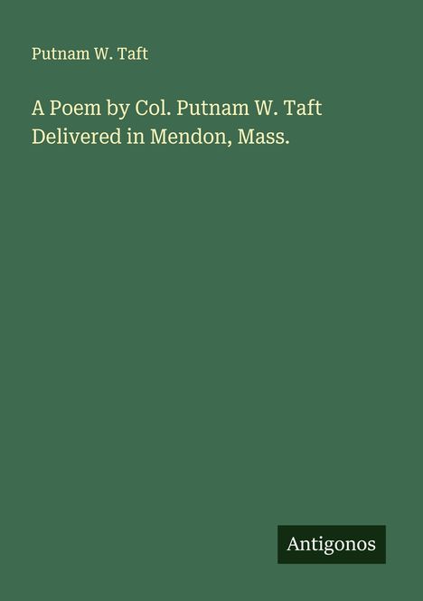 Putnam W. Taft: A Poem by Col. Putnam W. Taft Delivered in Mendon, Mass., Buch