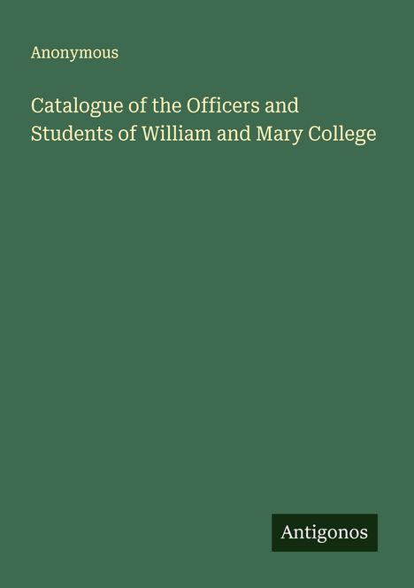 Anonymous: Catalogue of the Officers and Students of William and Mary College, Buch