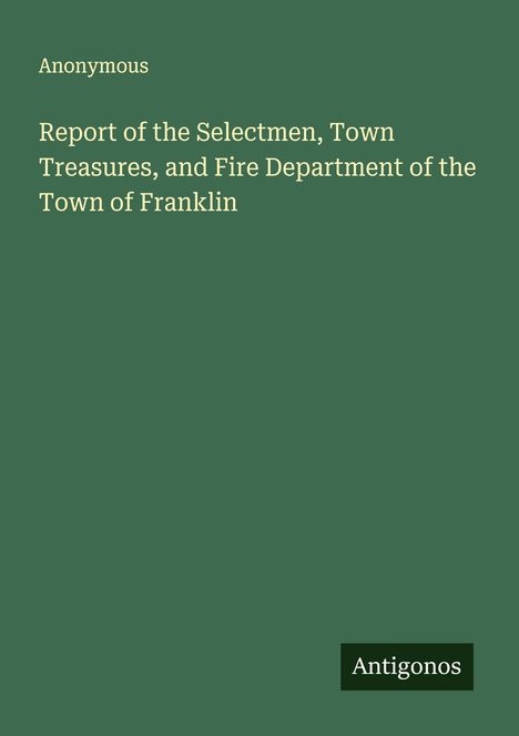 Anonymous: Report of the Selectmen, Town Treasures, and Fire Department of the Town of Franklin, Buch