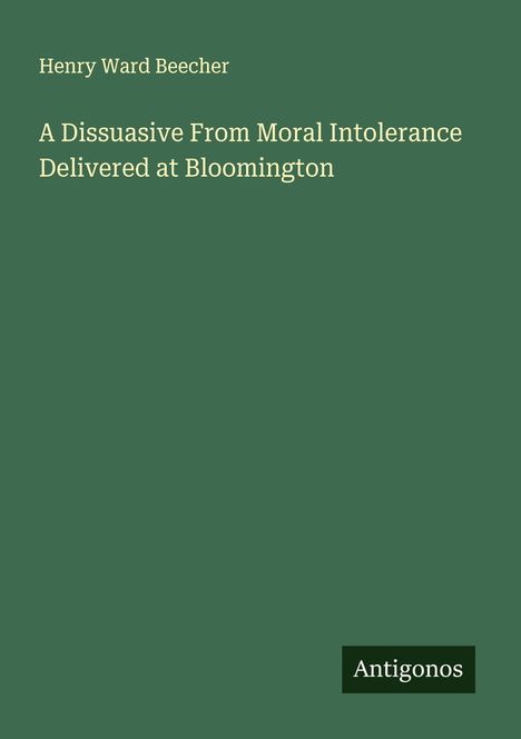 Henry Ward Beecher: A Dissuasive From Moral Intolerance Delivered at Bloomington, Buch