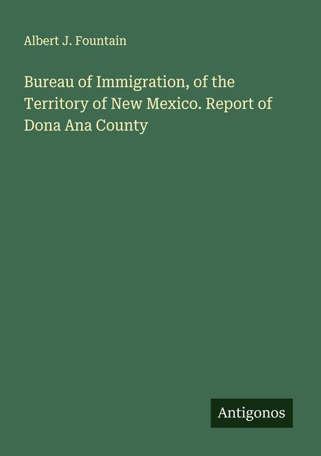 Albert J. Fountain: Bureau of Immigration, of the Territory of New Mexico. Report of Dona Ana County, Buch