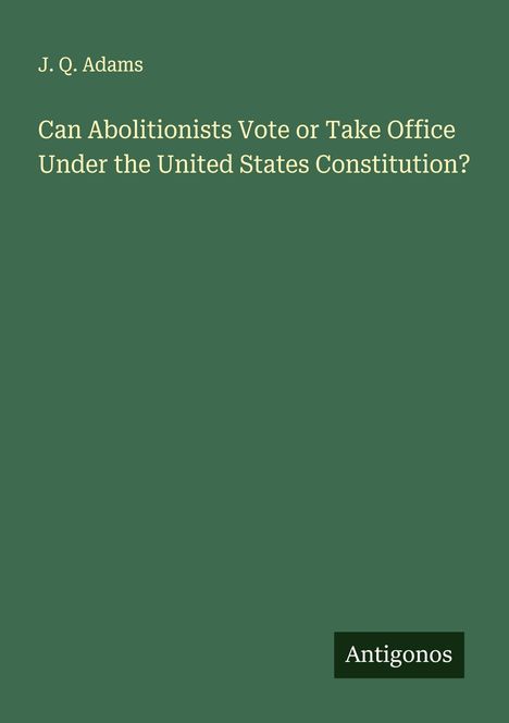 J. Q. Adams: Can Abolitionists Vote or Take Office Under the United States Constitution?, Buch