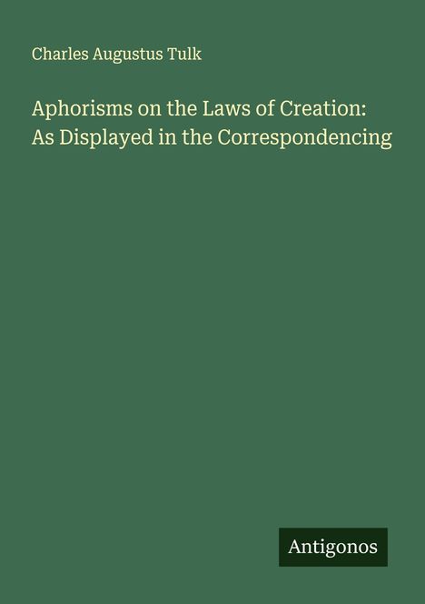 Charles Augustus Tulk: Aphorisms on the Laws of Creation: As Displayed in the Correspondencing, Buch