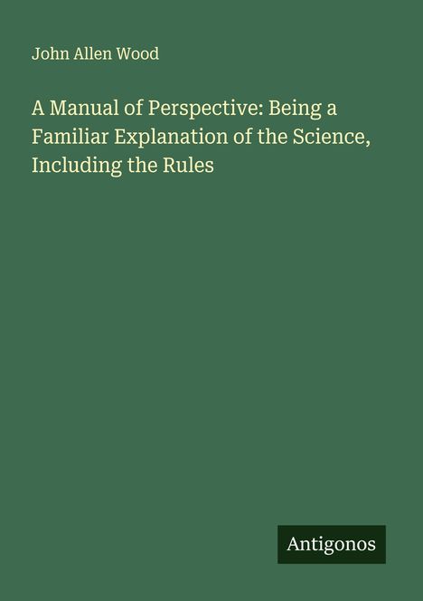 John Allen Wood: A Manual of Perspective: Being a Familiar Explanation of the Science, Including the Rules, Buch
