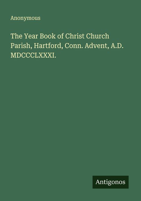 Anonymous: The Year Book of Christ Church Parish, Hartford, Conn. Advent, A.D. MDCCCLXXXI., Buch