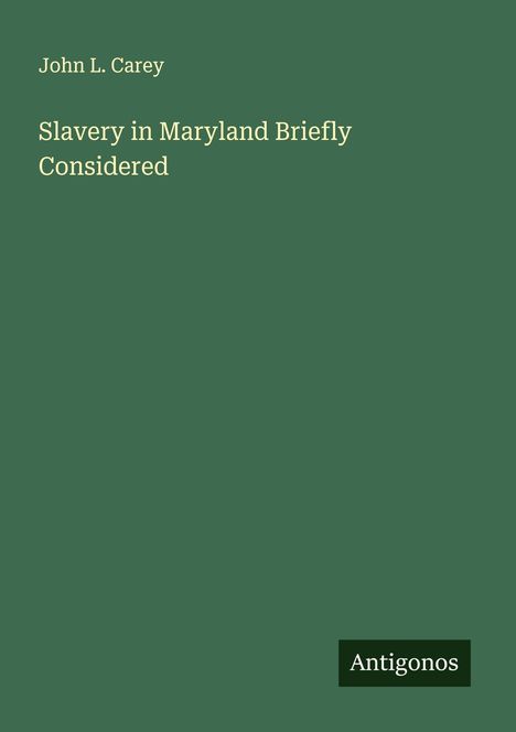 John L. Carey: Slavery in Maryland Briefly Considered, Buch