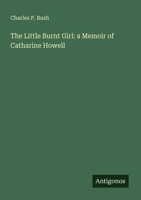 Charles P. Bush: The Little Burnt Girl: a Memoir of Catharine Howell, Buch