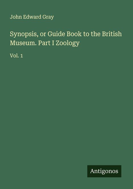 John Edward Gray: Synopsis, or Guide Book to the British Museum. Part I Zoology, Buch