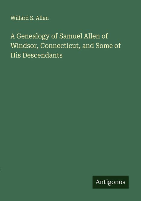 Willard S. Allen: A Genealogy of Samuel Allen of Windsor, Connecticut, and Some of His Descendants, Buch