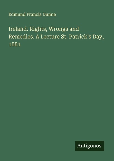 Edmund Francis Dunne: Ireland. Rights, Wrongs and Remedies. A Lecture St. Patrick's Day, 1881, Buch