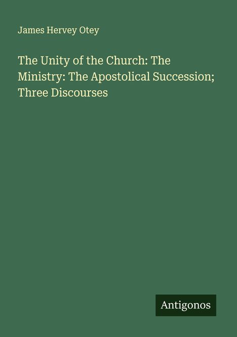 James Hervey Otey: The Unity of the Church: The Ministry: The Apostolical Succession; Three Discourses, Buch