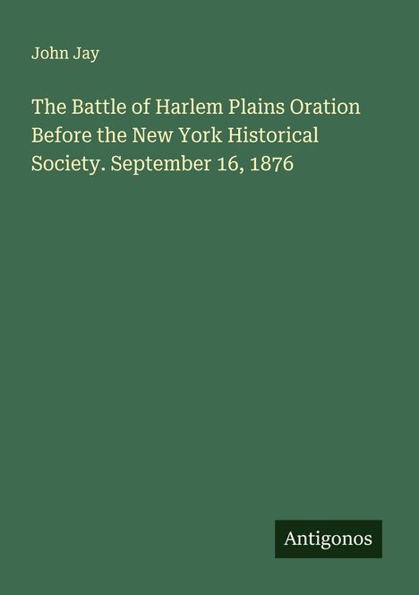 John Jay: The Battle of Harlem Plains Oration Before the New York Historical Society. September 16, 1876, Buch