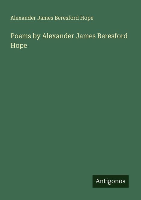 Alexander James Beresford Hope: Poems by Alexander James Beresford Hope, Buch
