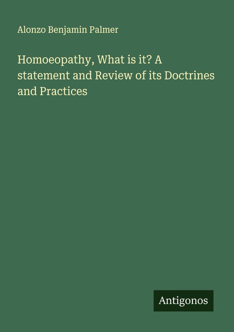Alonzo Benjamin Palmer: Homoeopathy, What is it? A statement and Review of its Doctrines and Practices, Buch