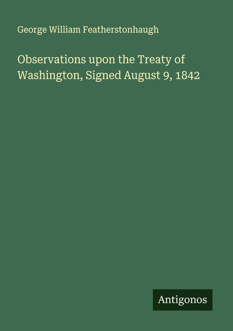 George William Featherstonhaugh: Observations upon the Treaty of Washington, Signed August 9, 1842, Buch