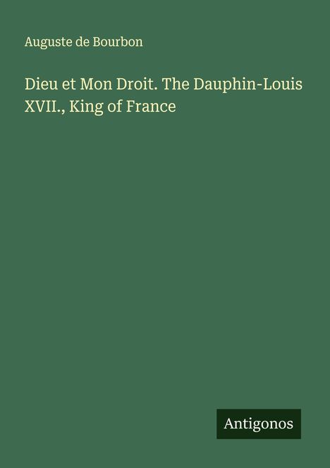 Auguste de Bourbon: Dieu et Mon Droit. The Dauphin-Louis XVII., King of France, Buch
