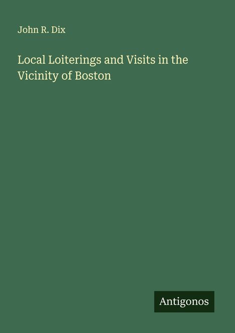 John R. Dix: Local Loiterings and Visits in the Vicinity of Boston, Buch