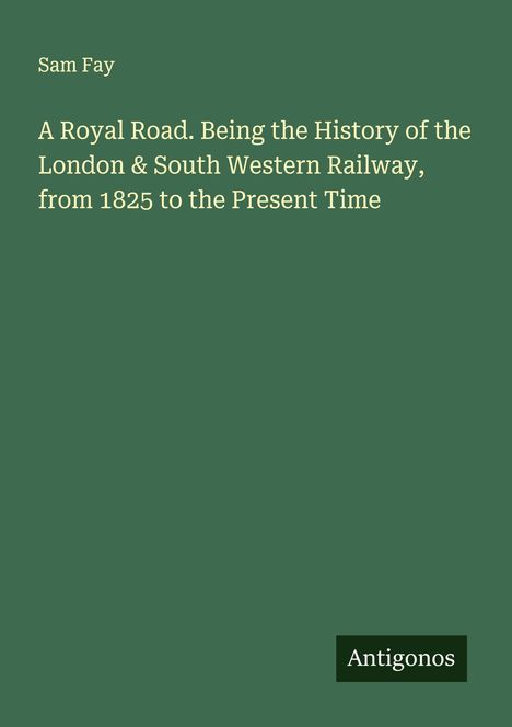 Sam Fay: A Royal Road. Being the History of the London & South Western Railway, from 1825 to the Present Time, Buch