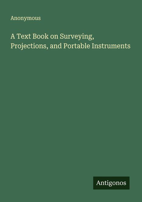 Anonymous: A Text Book on Surveying, Projections, and Portable Instruments, Buch