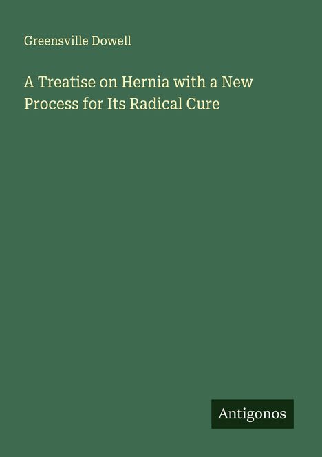 Greensville Dowell: A Treatise on Hernia with a New Process for Its Radical Cure, Buch