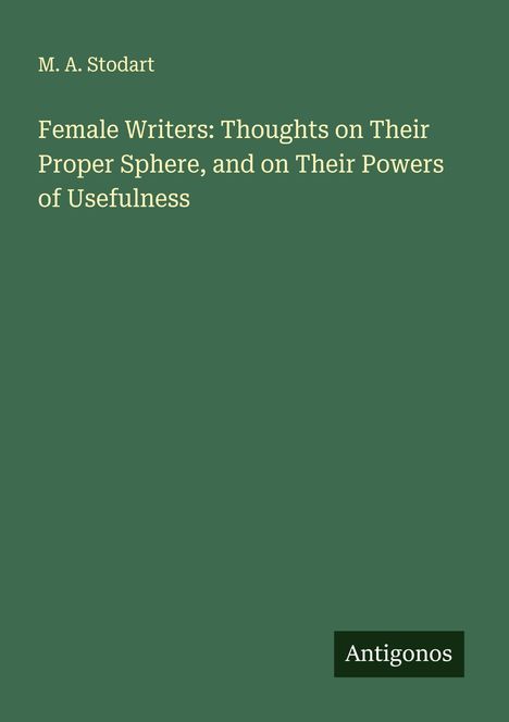 M. A. Stodart: Female Writers: Thoughts on Their Proper Sphere, and on Their Powers of Usefulness, Buch