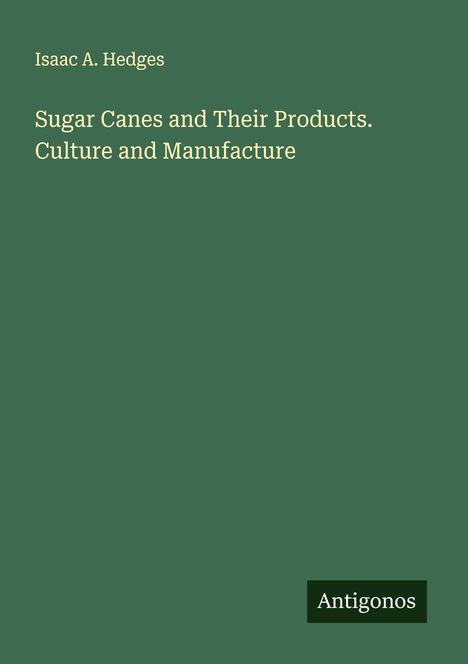 Isaac A. Hedges: Sugar Canes and Their Products. Culture and Manufacture, Buch
