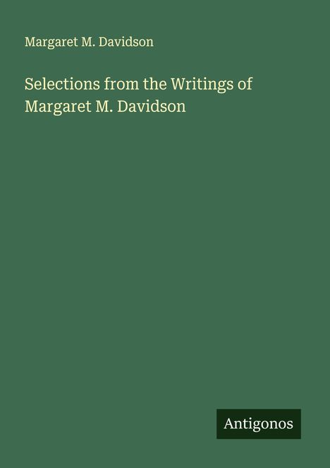 "Selections from the Writings of Margaret M. Davidson" von Margaret M. Davidson steht auf grünem Hintergrund. Unten rechts "Antigonos".