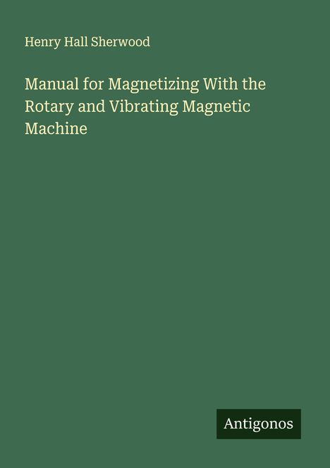 Henry Hall Sherwood: Manual for Magnetizing With the Rotary and Vibrating Magnetic Machine, Buch