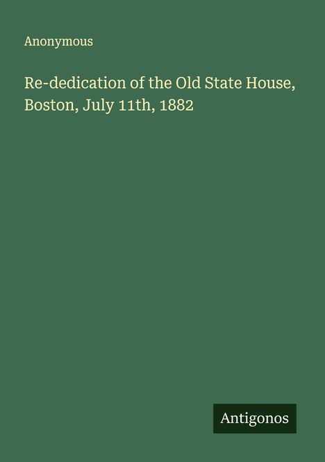 Anonymous: Re-dedication of the Old State House, Boston, July 11th, 1882, Buch