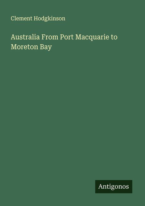 Clement Hodgkinson: Australia From Port Macquarie to Moreton Bay, Buch