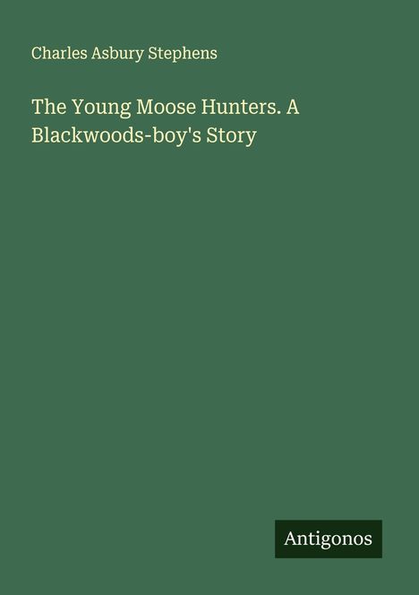 Charles Asbury Stephens: The Young Moose Hunters. A Blackwoods-boy's Story, Buch