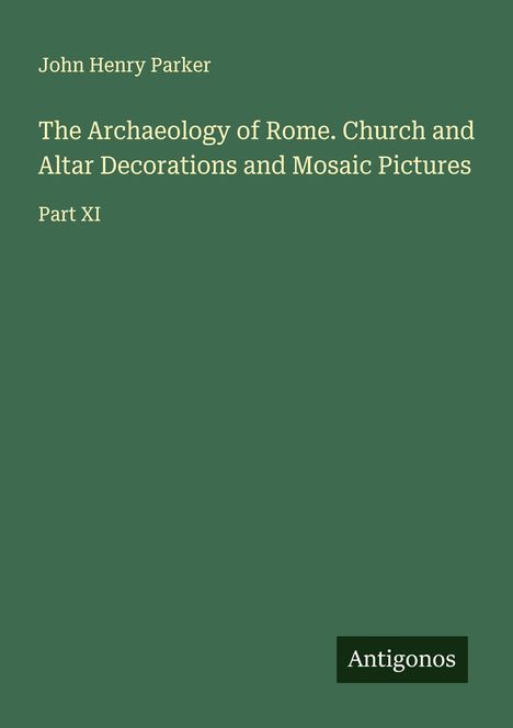 John Henry Parker: The Archaeology of Rome. Church and Altar Decorations and Mosaic Pictures, Buch