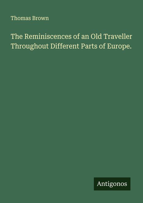 Thomas Brown: The Reminiscences of an Old Traveller Throughout Different Parts of Europe., Buch