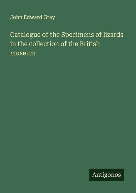 John Edward Gray: Catalogue of the Specimens of lizards in the collection of the British museum, Buch