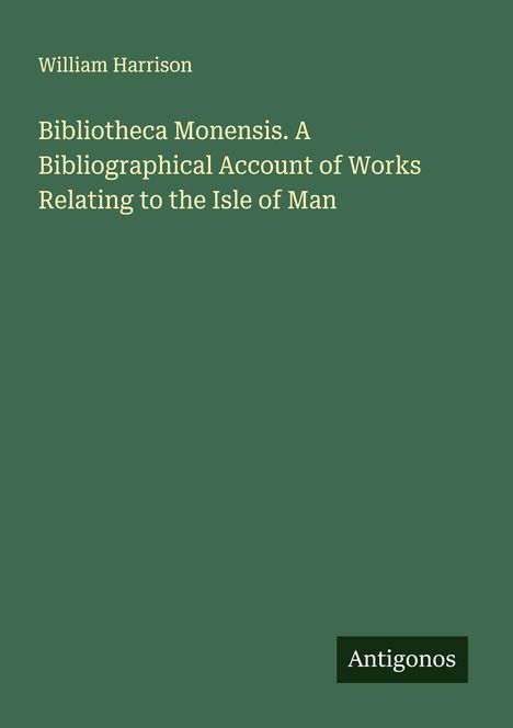 William Harrison: Bibliotheca Monensis. A Bibliographical Account of Works Relating to the Isle of Man, Buch