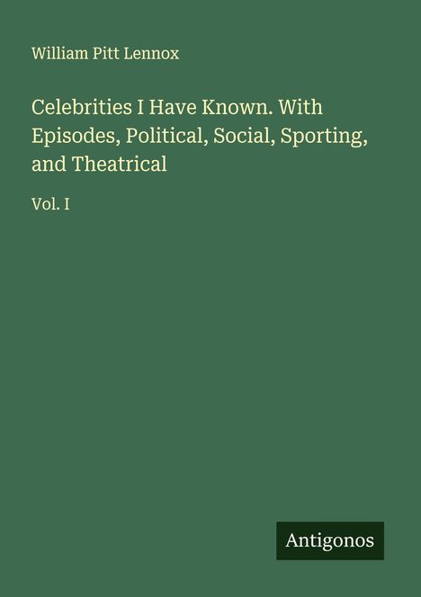 William Pitt Lennox: Celebrities I Have Known. With Episodes, Political, Social, Sporting, and Theatrical, Buch