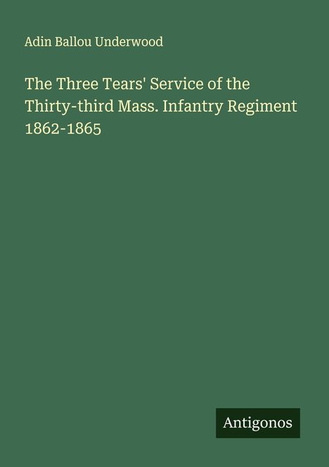 Adin Ballou Underwood: The Three Tears' Service of the Thirty-third Mass. Infantry Regiment 1862-1865, Buch