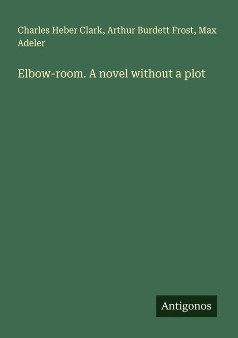 "Charles Heber Clark, Arthur Burdett Frost, Max Adeler: Elbow-room. A novel without a plot" auf grünem Hintergrund.