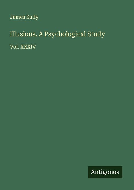 James Sully, Illusions. A Psychological Study, Vol. XXXIV, Antigonos. Schlichtes Design mit grünem Hintergrund.
