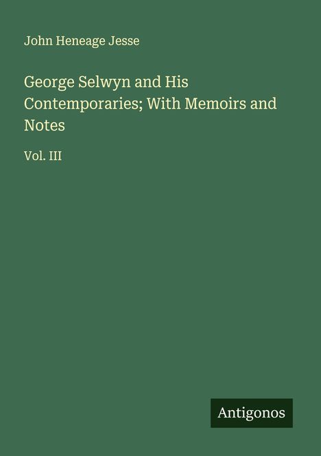 John Heneage Jesse: George Selwyn and His Contemporaries; With Memoirs and Notes, Buch