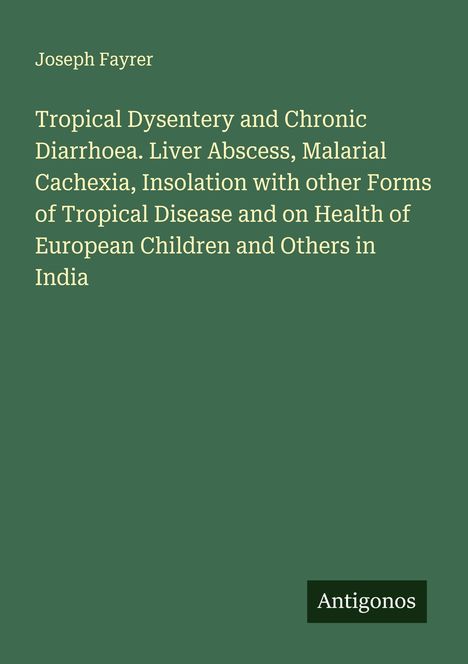 Titel von Joseph Fayrer: "Tropical Dysentery and Chronic Diarrhoea..." auf grünem Hintergrund. Unten "Antigonos".