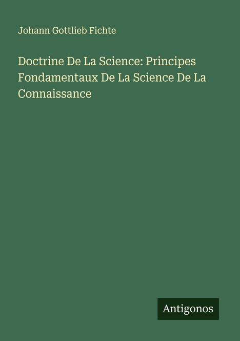 Johann Gottlieb Fichte: Doctrine De La Science: Principes Fondamentaux De La Science De La Connaissance, Buch