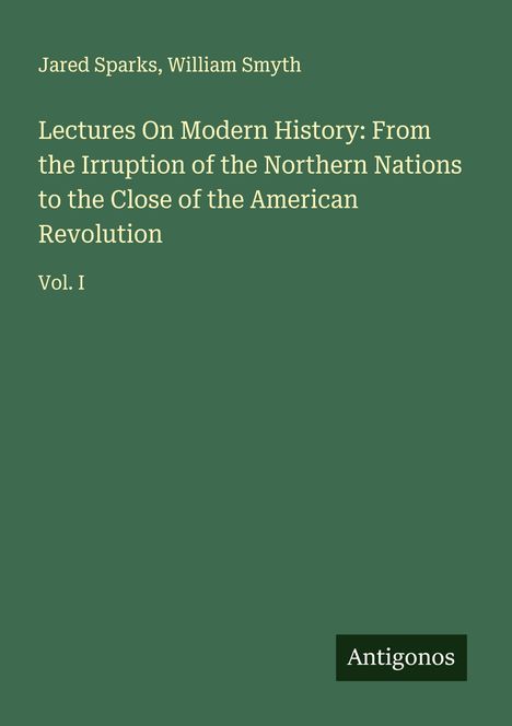 Jared Sparks, William Smyth: Lectures On Modern History. Vol. I. Grüner Hintergrund mit kleinem Antigonos-Logo.