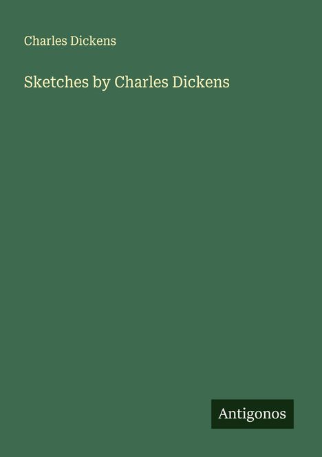 „Charles Dickens. Sketches by Charles Dickens. Antigonos.“ Grüner Hintergrund, minimalistisch gestaltet.